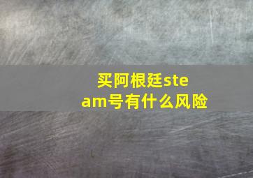 买阿根廷steam号有什么风险