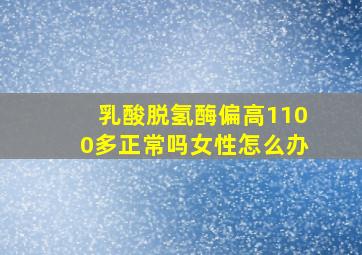 乳酸脱氢酶偏高1100多正常吗女性怎么办