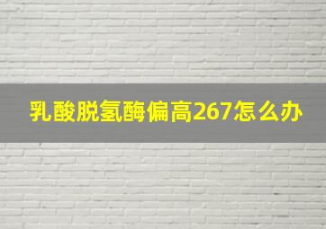 乳酸脱氢酶偏高267怎么办