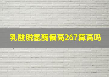 乳酸脱氢酶偏高267算高吗