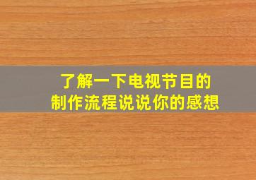 了解一下电视节目的制作流程说说你的感想