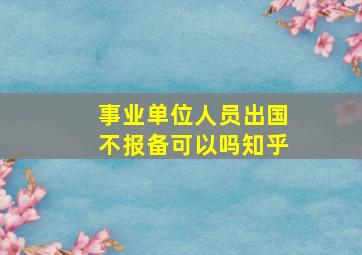 事业单位人员出国不报备可以吗知乎