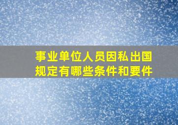 事业单位人员因私出国规定有哪些条件和要件