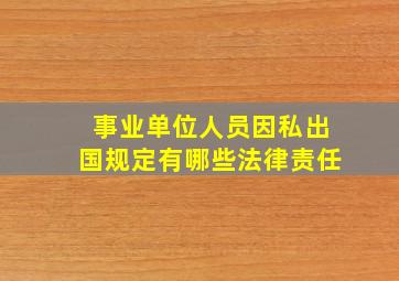 事业单位人员因私出国规定有哪些法律责任