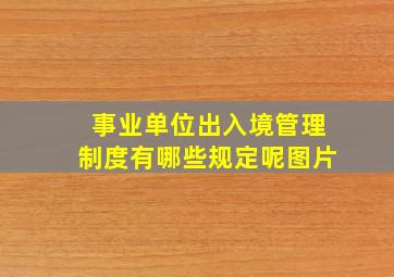 事业单位出入境管理制度有哪些规定呢图片