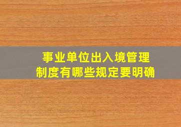 事业单位出入境管理制度有哪些规定要明确