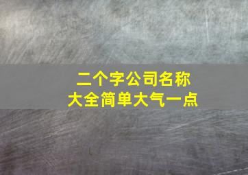 二个字公司名称大全简单大气一点