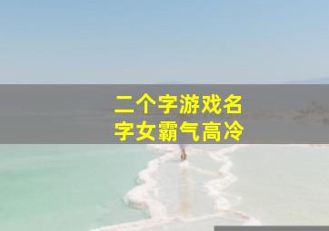 二个字游戏名字女霸气高冷