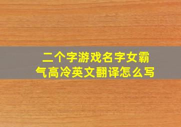 二个字游戏名字女霸气高冷英文翻译怎么写