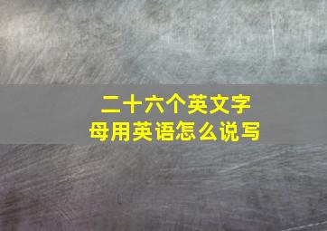 二十六个英文字母用英语怎么说写