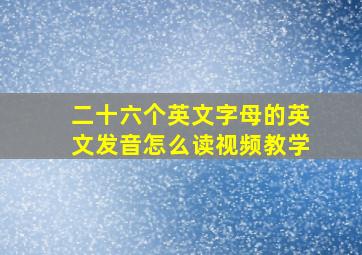 二十六个英文字母的英文发音怎么读视频教学