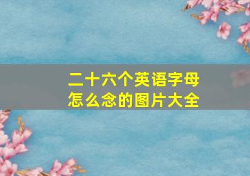 二十六个英语字母怎么念的图片大全