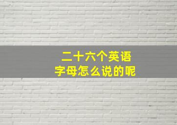 二十六个英语字母怎么说的呢