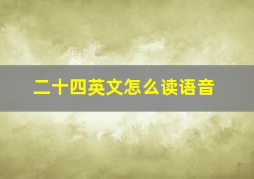 二十四英文怎么读语音