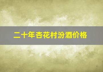 二十年杏花村汾酒价格