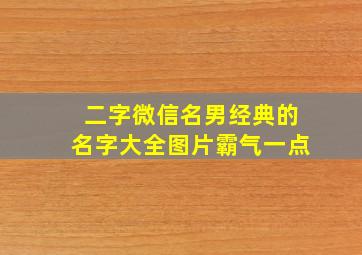 二字微信名男经典的名字大全图片霸气一点