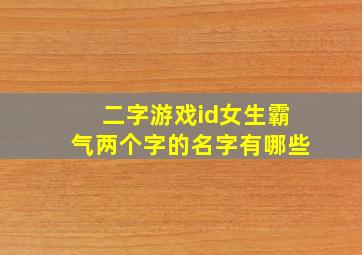 二字游戏id女生霸气两个字的名字有哪些