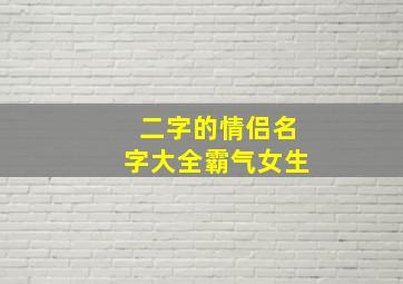 二字的情侣名字大全霸气女生