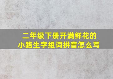 二年级下册开满鲜花的小路生字组词拼音怎么写