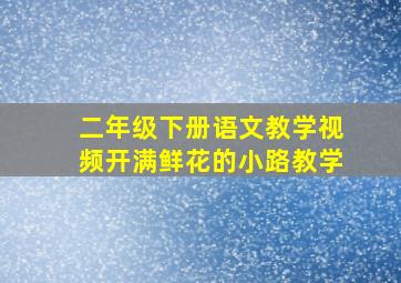 二年级下册语文教学视频开满鲜花的小路教学