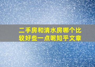 二手房和清水房哪个比较好些一点呢知乎文章