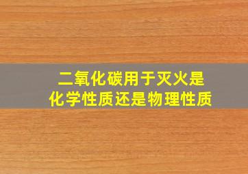 二氧化碳用于灭火是化学性质还是物理性质