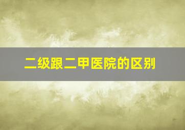 二级跟二甲医院的区别