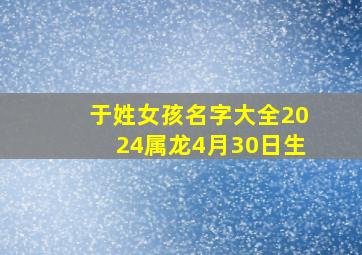 于姓女孩名字大全2024属龙4月30日生