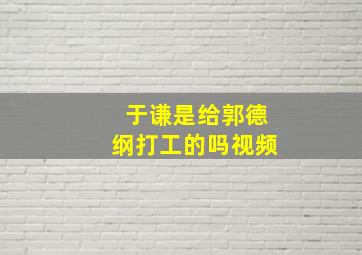 于谦是给郭德纲打工的吗视频