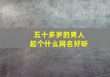 五十多岁的男人起个什么网名好听