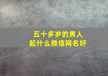 五十多岁的男人起什么微信网名好