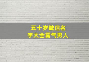 五十岁微信名字大全霸气男人