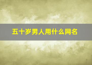 五十岁男人用什么网名