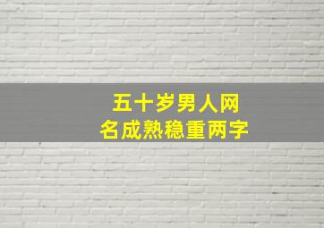 五十岁男人网名成熟稳重两字