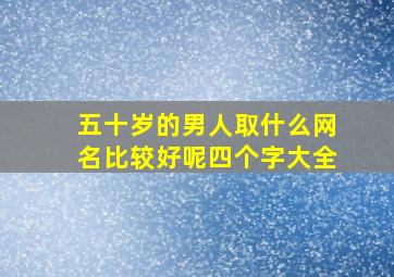 五十岁的男人取什么网名比较好呢四个字大全