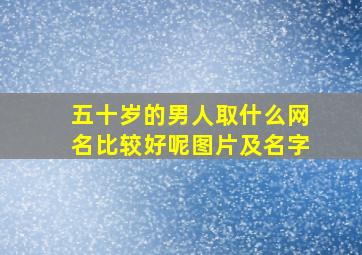 五十岁的男人取什么网名比较好呢图片及名字