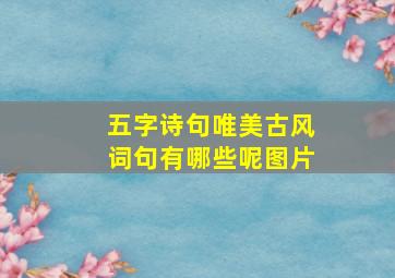 五字诗句唯美古风词句有哪些呢图片