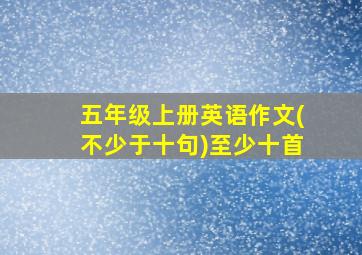 五年级上册英语作文(不少于十句)至少十首