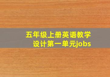 五年级上册英语教学设计第一单元jobs