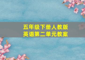 五年级下册人教版英语第二单元教案