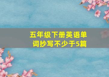 五年级下册英语单词抄写不少于5篇