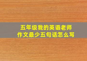 五年级我的英语老师作文最少五句话怎么写