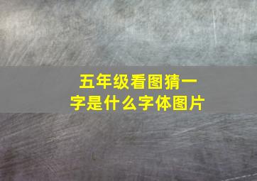 五年级看图猜一字是什么字体图片