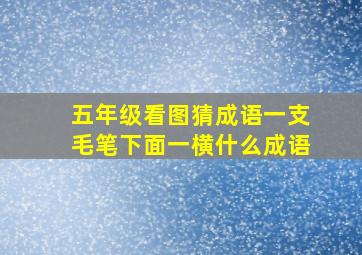 五年级看图猜成语一支毛笔下面一横什么成语