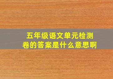 五年级语文单元检测卷的答案是什么意思啊