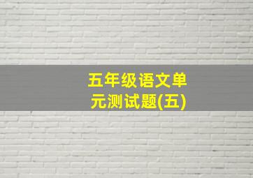 五年级语文单元测试题(五)