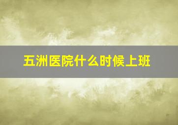 五洲医院什么时候上班