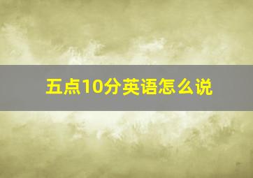 五点10分英语怎么说