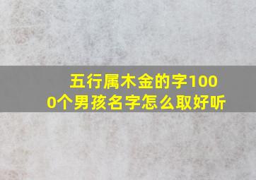 五行属木金的字1000个男孩名字怎么取好听