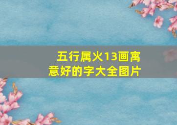 五行属火13画寓意好的字大全图片